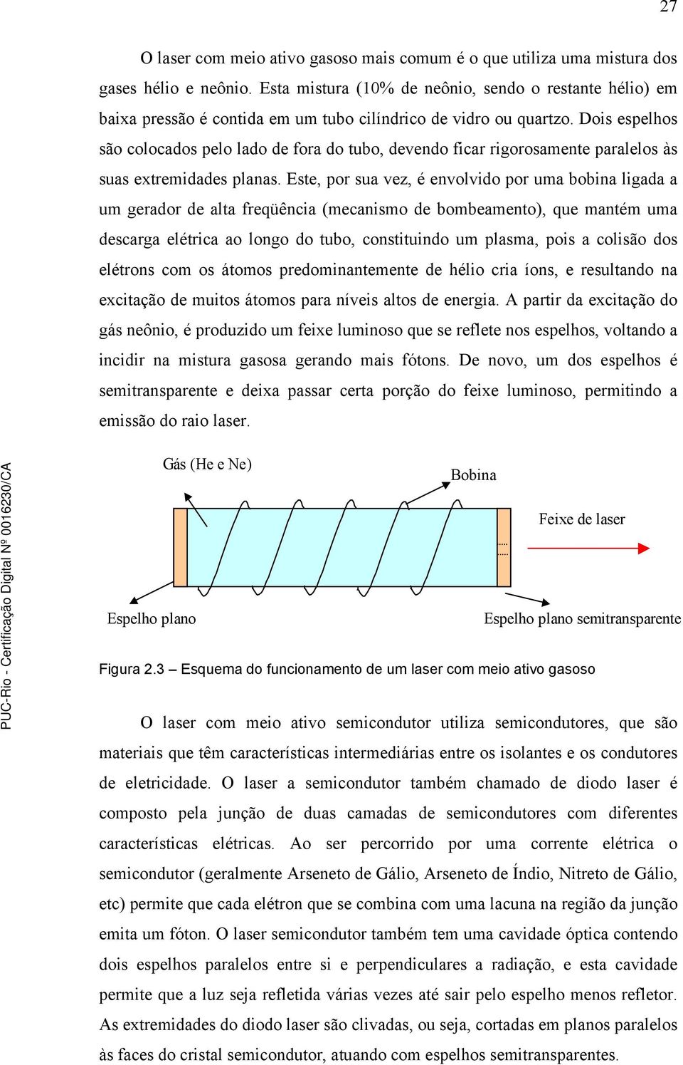 Dois espelhos são colocados pelo lado de fora do tubo, devendo ficar rigorosamente paralelos às suas extremidades planas.