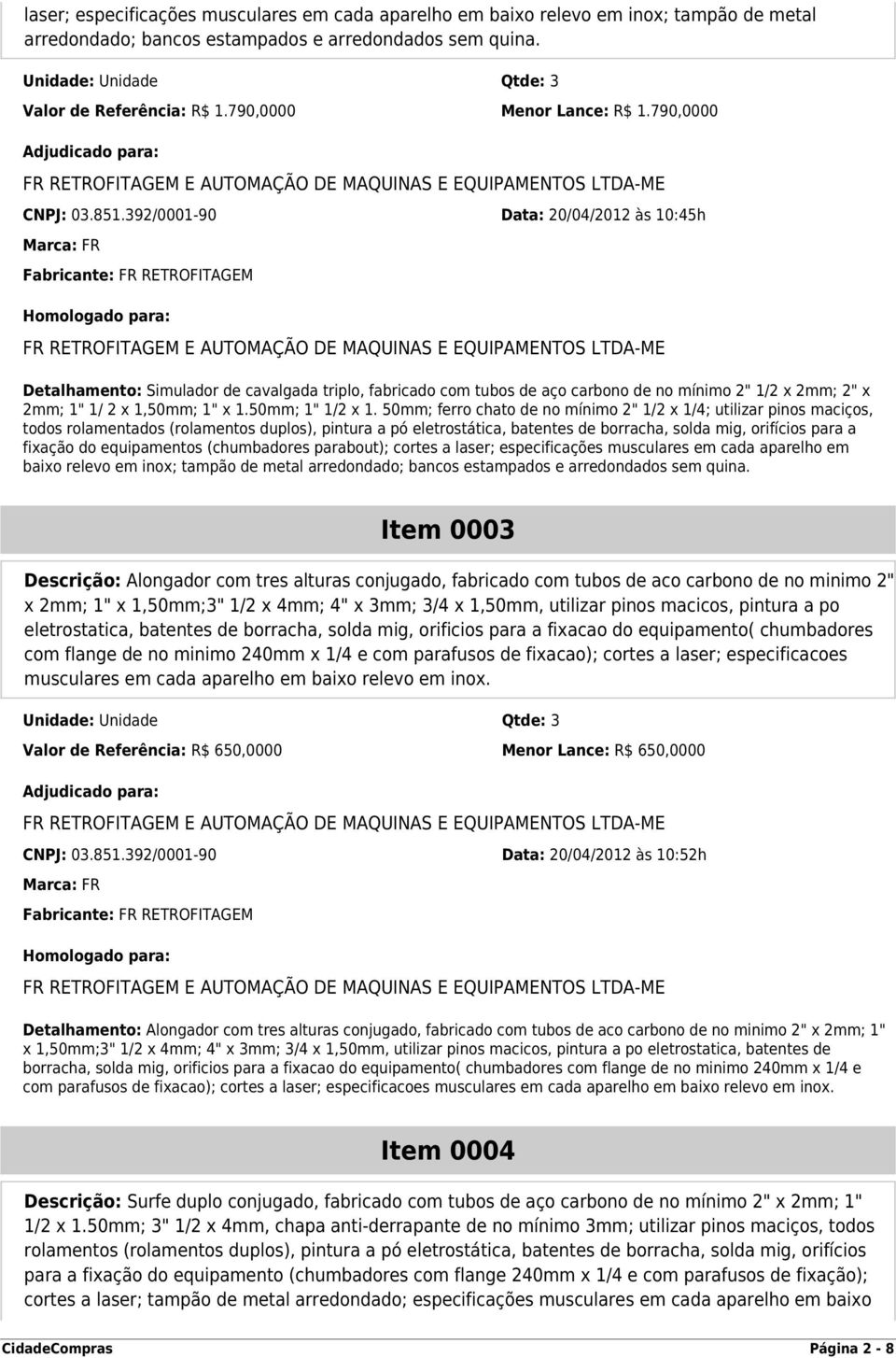 392/0001-90 Data: 20/04/2012 às 10:45h Detalhamento: Simulador de cavalgada triplo, fabricado com tubos de aço carbono de no mínimo 2" 1/2 x 2mm; 2" x 2mm; 1" 1/ 2 x 1,50mm; 1" x 1.50mm; 1" 1/2 x 1.