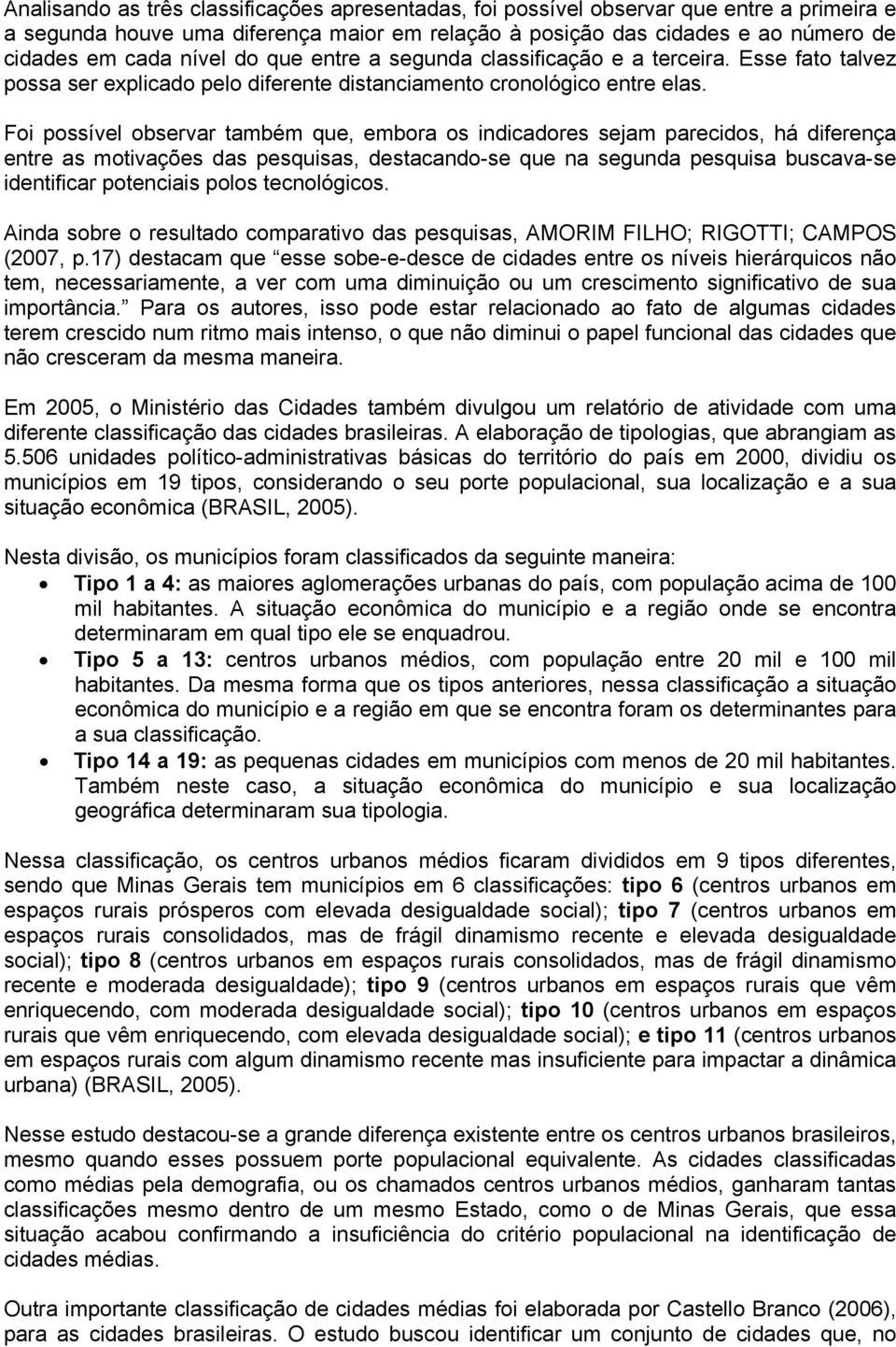 Foi possível observar também que, embora os indicadores sejam parecidos, há diferença entre as motivações das pesquisas, destacando-se que na segunda pesquisa buscava-se identificar potenciais polos