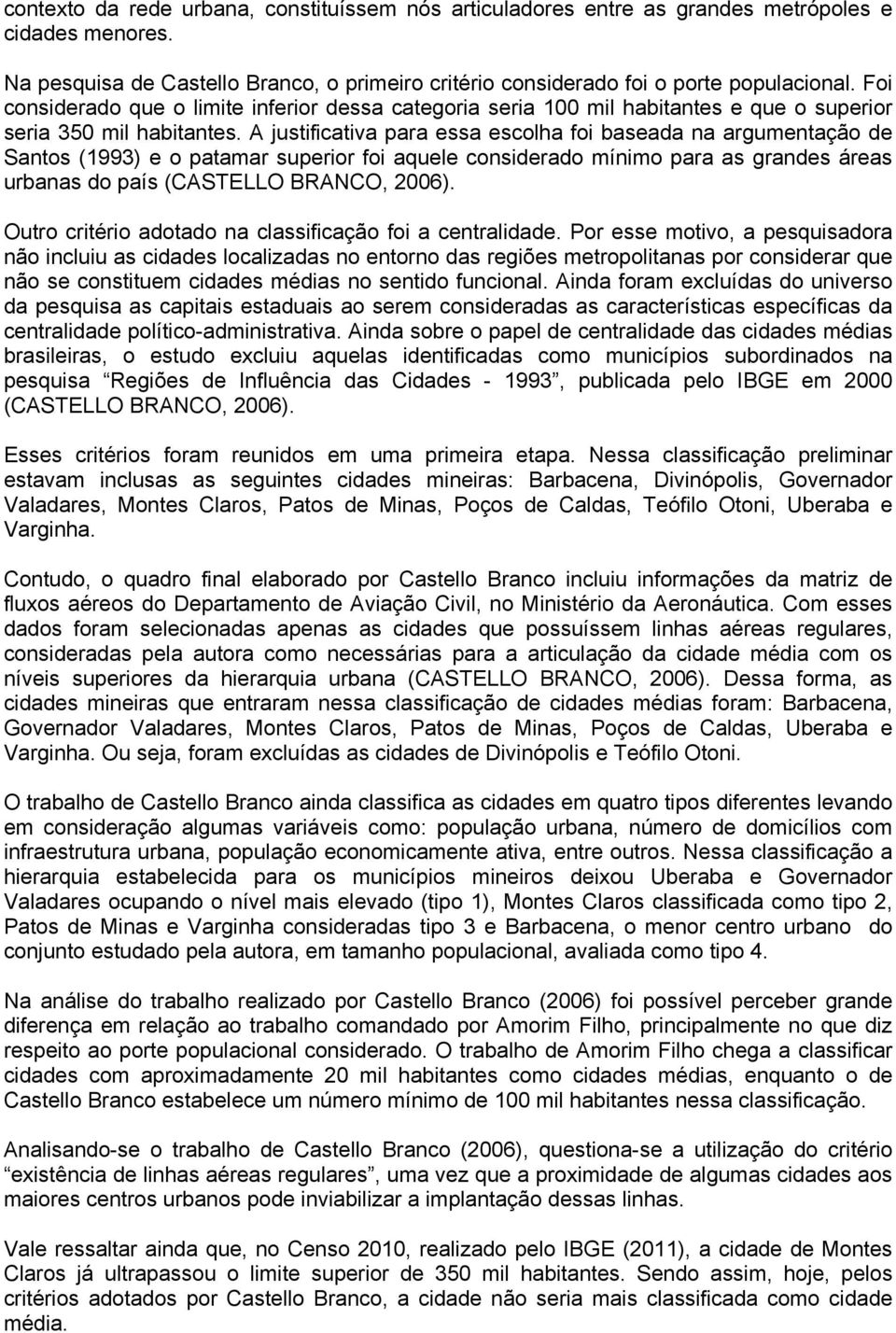 A justificativa para essa escolha foi baseada na argumentação de Santos (1993) e o patamar superior foi aquele considerado mínimo para as grandes áreas urbanas do país (CASTELLO BRANCO, 2006).