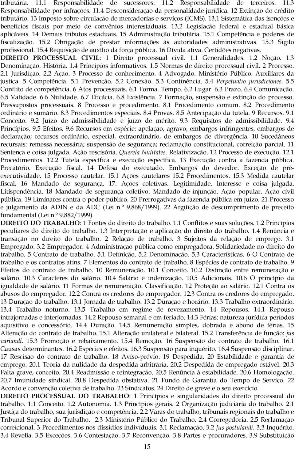 14 Demais tributos estaduais. 15 Administração tributária. 15.1 Competência e poderes de fiscalização. 15.2 Obrigação de prestar informações às autoridades administrativas. 15.3 Sigilo profissional.