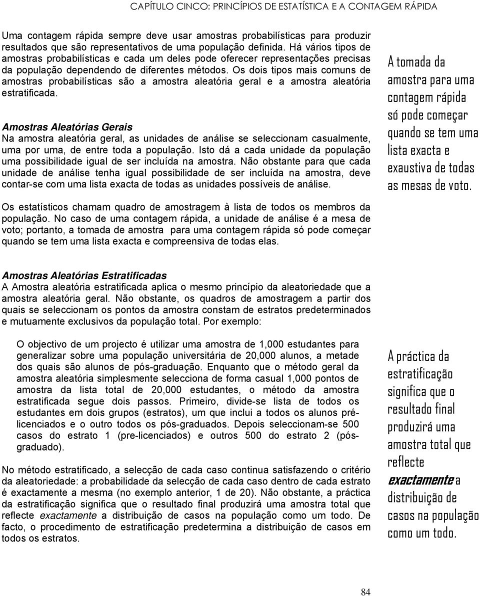 Os dois tipos mais comuns de amostras probabilísticas são a amostra aleatória geral e a amostra aleatória estratificada.