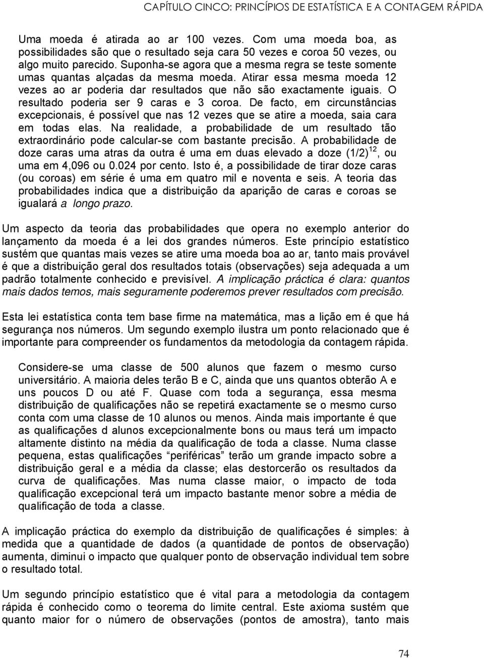 Suponha-se agora que a mesma regra se teste somente umas quantas alçadas da mesma moeda. Atirar essa mesma moeda 12 vezes ao ar poderia dar resultados que não são exactamente iguais.