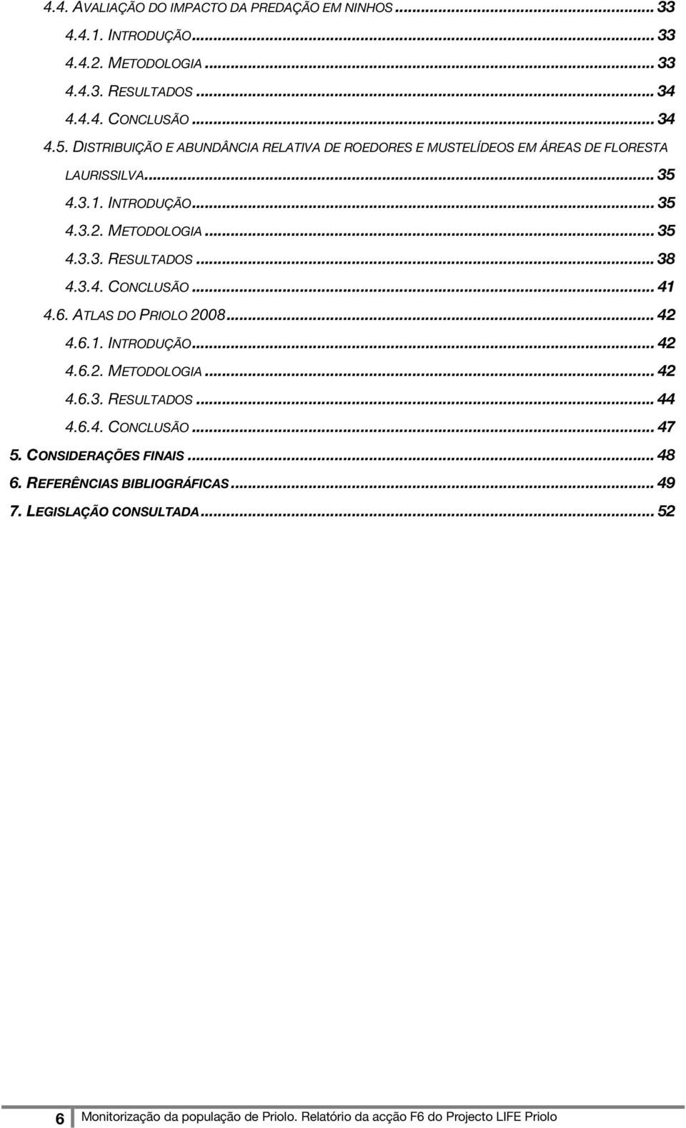 .. 38 4.3.4. CONCLUSÃO... 41 4.6. ATLAS DO PRIOLO 2008... 42 4.6.1. INTRODUÇÃO... 42 4.6.2. METODOLOGIA... 42 4.6.3. RESULTADOS... 44 4.6.4. CONCLUSÃO... 47 5.