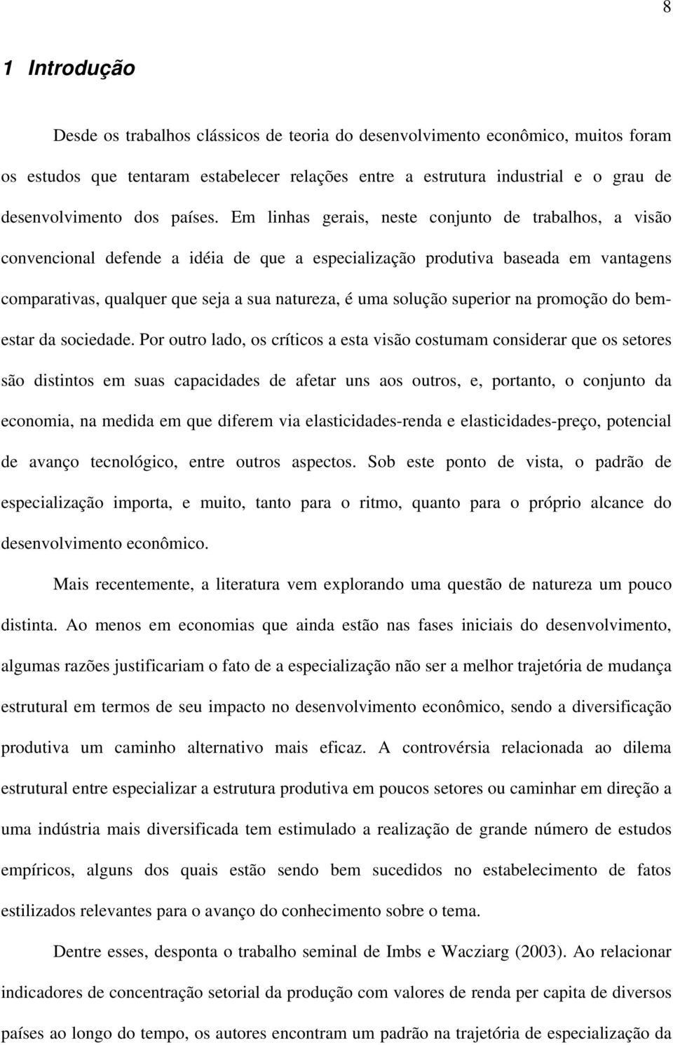 Em linhas gerais, neste conjunto de trabalhos, a visão convencional defende a idéia de que a especialização produtiva baseada em vantagens comparativas, qualquer que seja a sua natureza, é uma