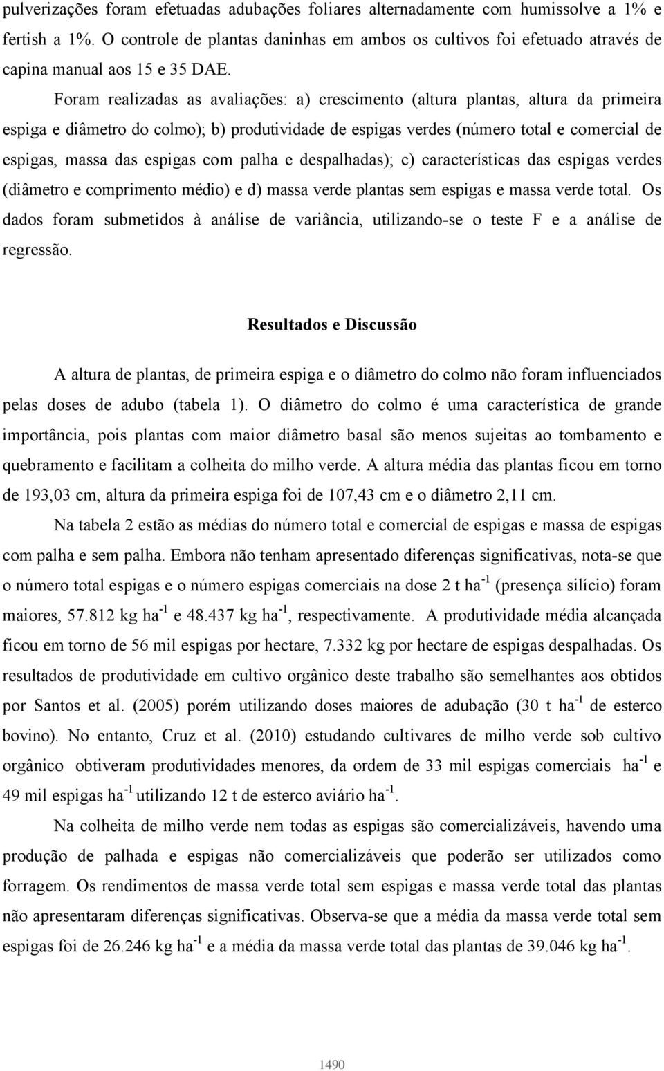 Foram realizadas as avaliações: a) crescimento (altura plantas, altura da primeira espiga e diâmetro do colmo); b) produtividade de espigas verdes (número total e comercial de espigas, massa das