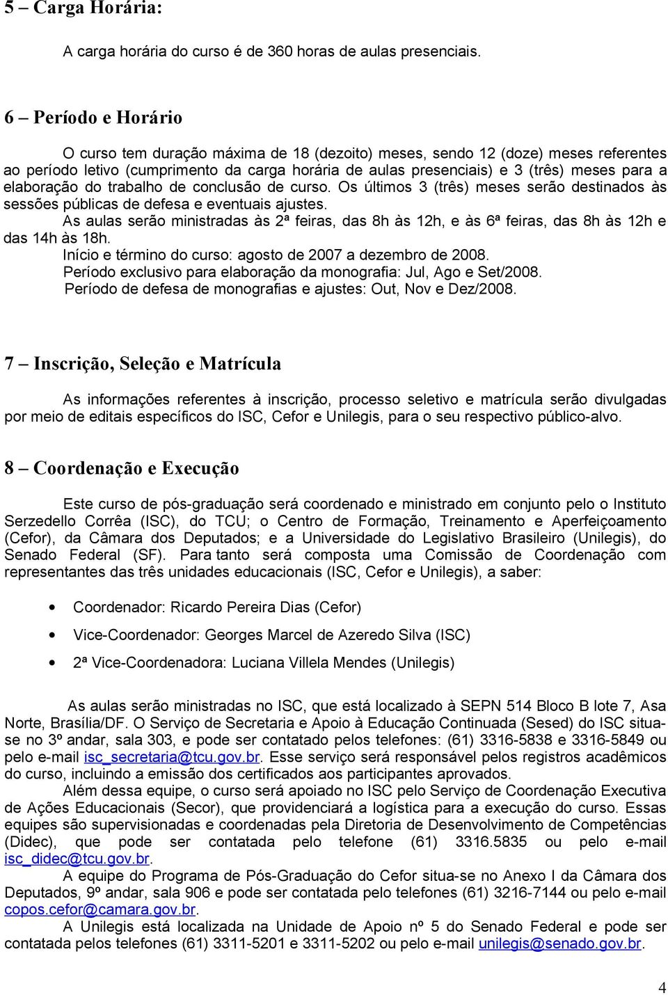 elaboração do trabalho de conclusão de curso. Os últimos 3 (três) meses serão destinados às sessões públicas de defesa e eventuais ajustes.