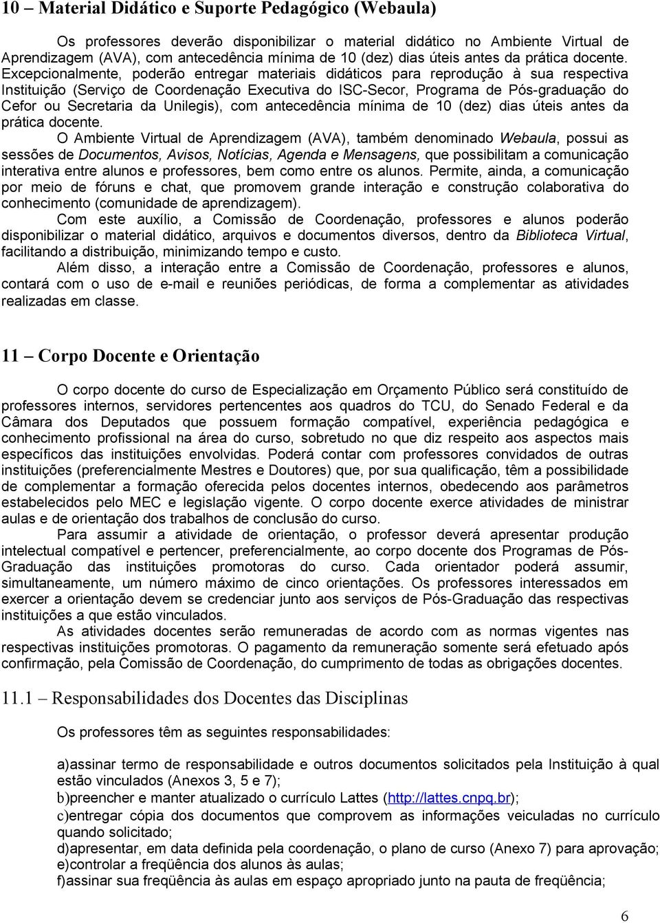 Excepcionalmente, poderão entregar materiais didáticos para reprodução à sua respectiva Instituição (Serviço de Coordenação Executiva do ISC-Secor, Programa de Pós-graduação do Cefor ou Secretaria da