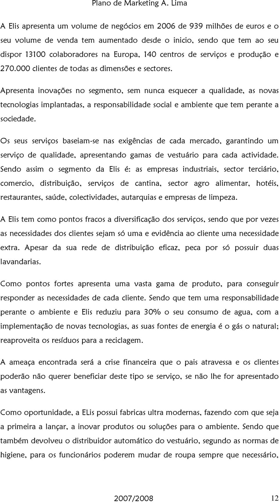 Apresenta inovações no segmento, sem nunca esquecer a qualidade, as novas tecnologias implantadas, a responsabilidade social e ambiente que tem perante a sociedade.