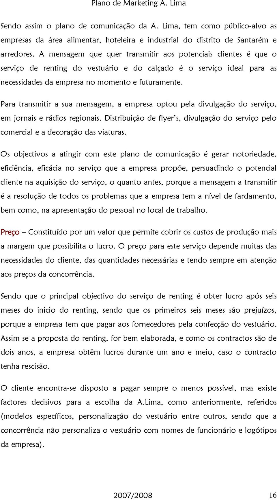 Para transmitir a sua mensagem, a empresa optou pela divulgação do serviço, em jornais e rádios regionais. Distribuição de flyer s, divulgação do serviço pelo comercial e a decoração das viaturas.