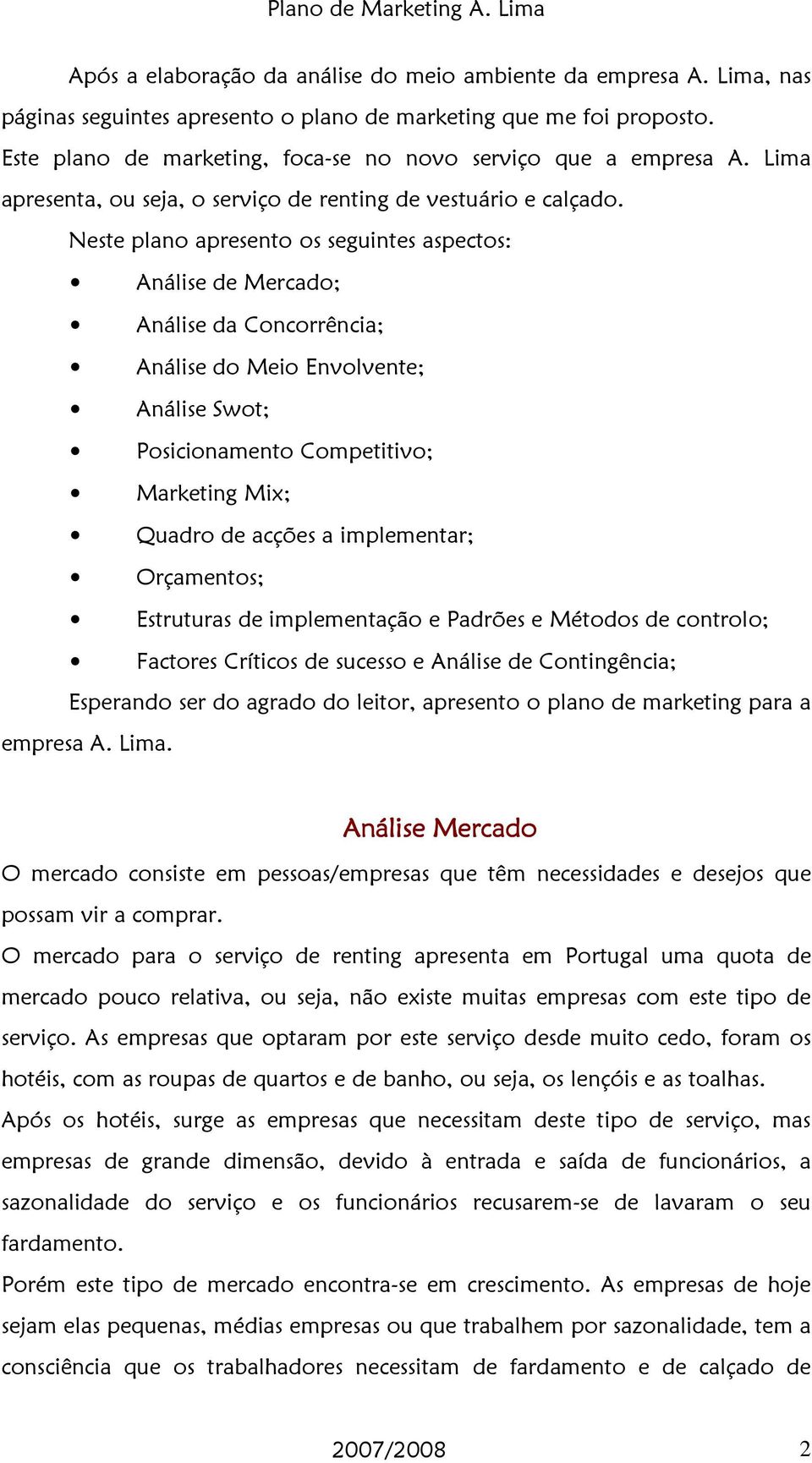 Neste plano apresento os seguintes aspectos: Análise de Mercado; Análise da Concorrência; Análise do Meio Envolvente; Análise Swot; Posicionamento Competitivo; Marketing Mix; Quadro de acções a