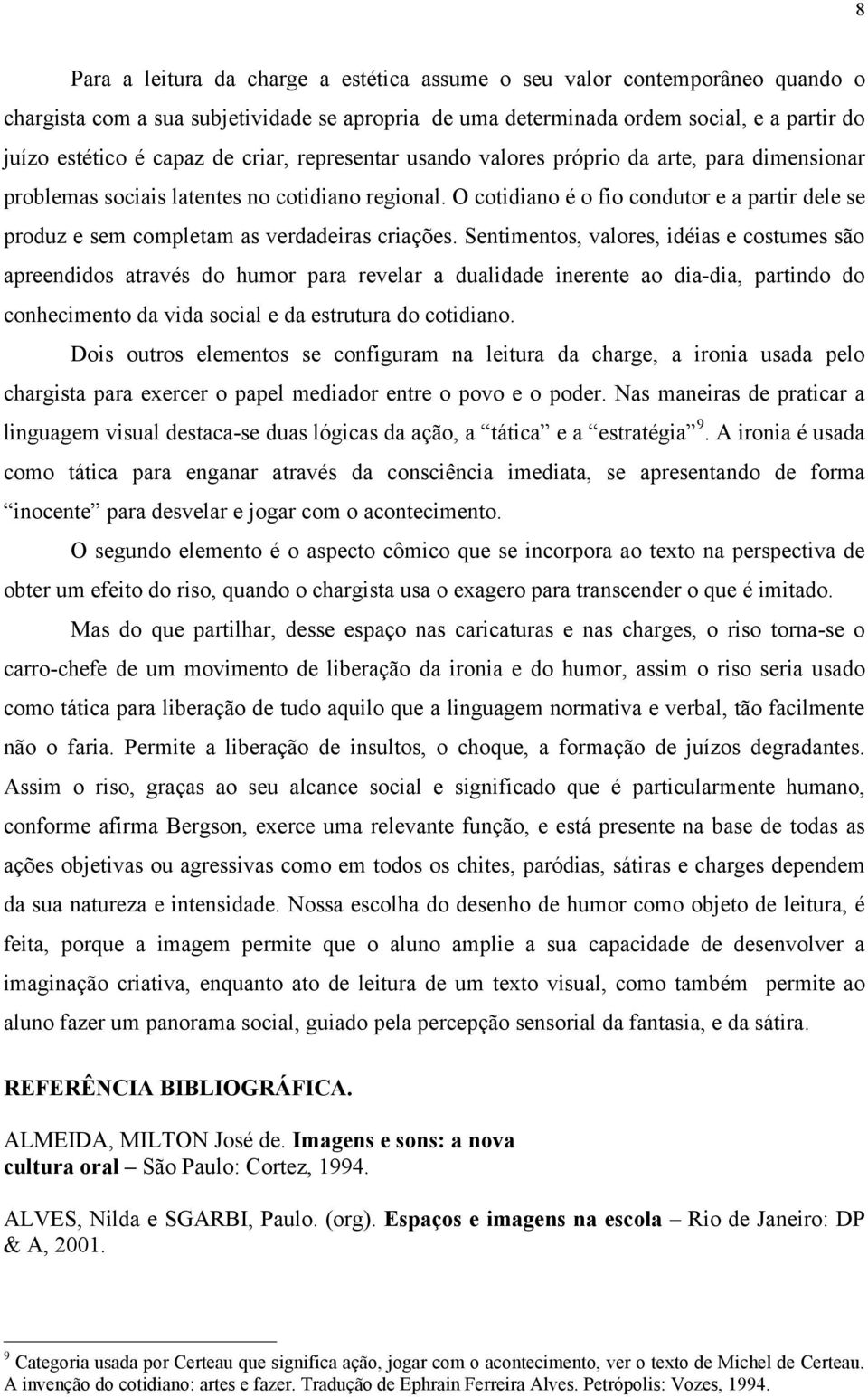 O cotidiano é o fio condutor e a partir dele se produz e sem completam as verdadeiras criações.