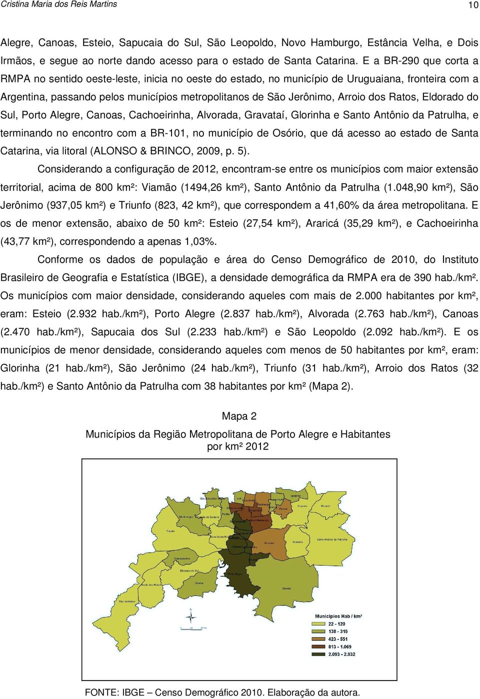 dos Ratos, Eldorado do Sul, Porto Alegre, Canoas, Cachoeirinha, Alvorada, Gravataí, Glorinha e Santo Antônio da Patrulha, e terminando no encontro com a BR-101, no município de Osório, que dá acesso