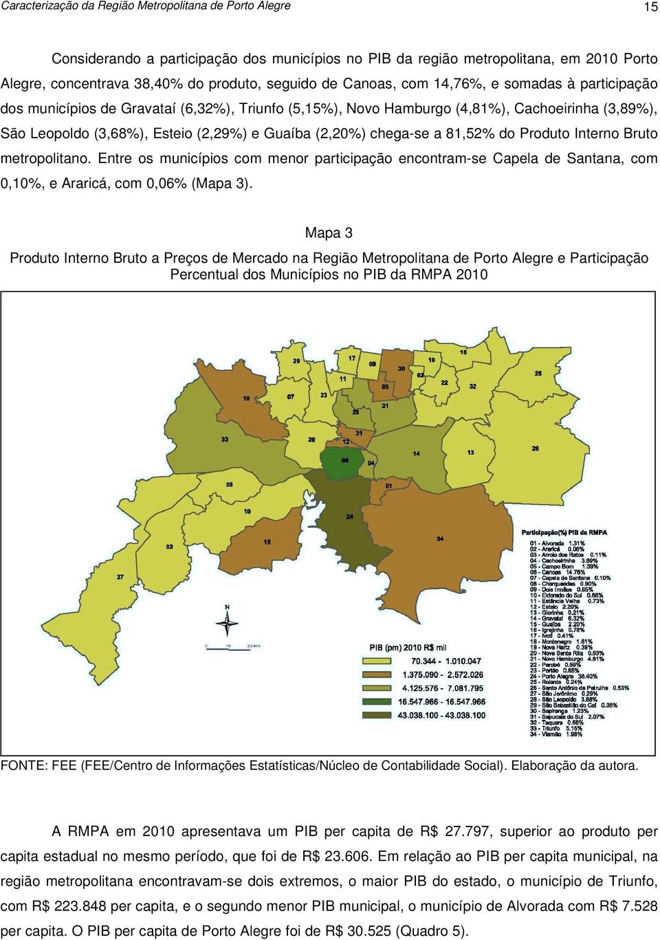 chega-se a 81,52% do Produto Interno Bruto metropolitano. Entre os municípios com menor participação encontram-se Capela de Santana, com 0,10%, e Araricá, com 0,06% (Mapa 3).