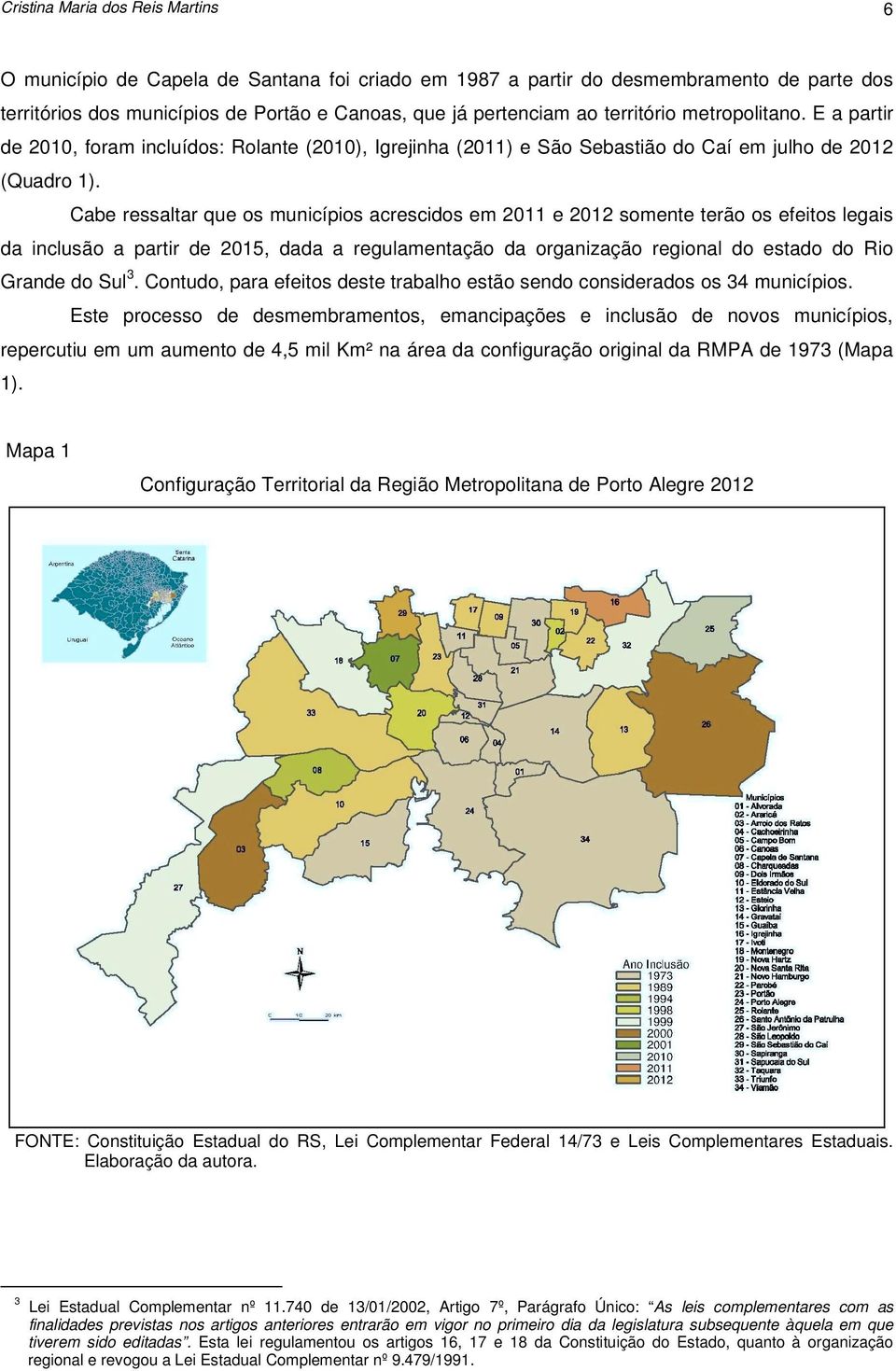 Cabe ressaltar que os municípios acrescidos em 2011 e 2012 somente terão os efeitos legais da inclusão a partir de 2015, dada a regulamentação da organização regional do estado do Rio Grande do Sul 3.