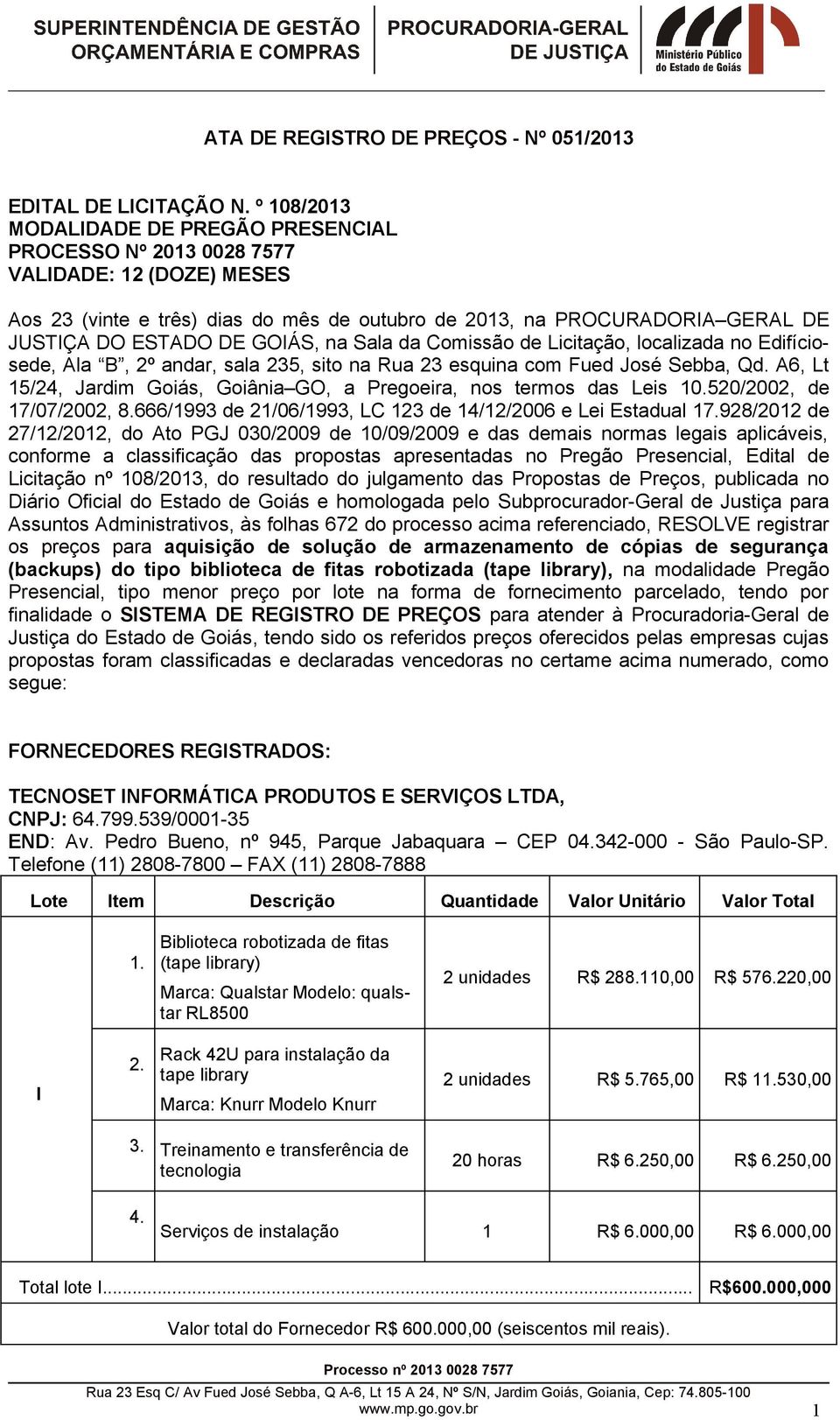 GOIÁS, na Sala da Comissão de Licitação, localizada no Edifíciosede, Ala B, 2º andar, sala 235, sito na Rua 23 esquina com Fued José Sebba, Qd.