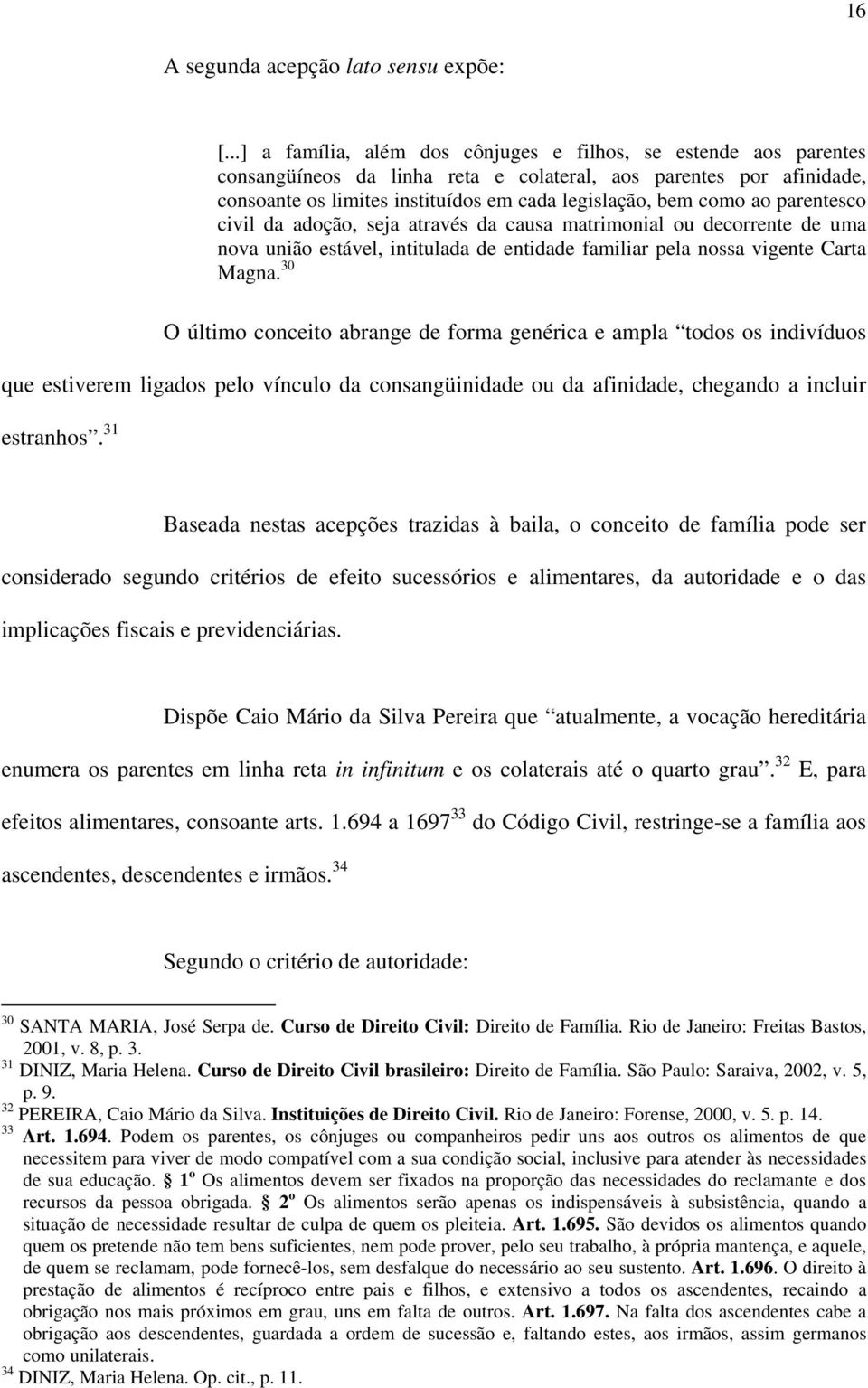 ao parentesco civil da adoção, seja através da causa matrimonial ou decorrente de uma nova união estável, intitulada de entidade familiar pela nossa vigente Carta Magna.