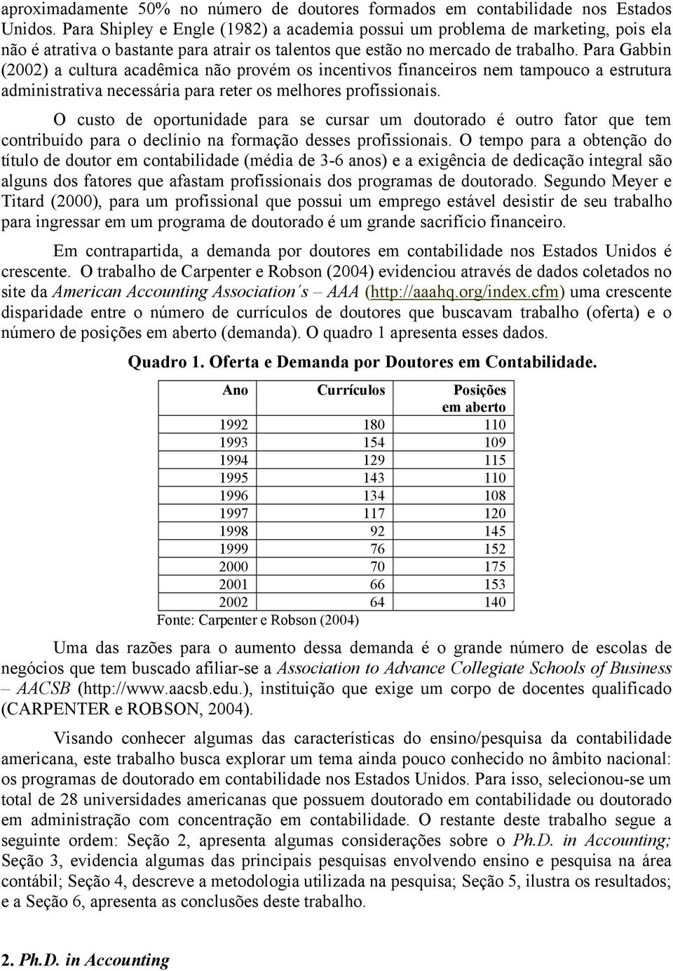 Para Gabbin (2002) a cultura acadêmica não provém os incentivos financeiros nem tampouco a estrutura administrativa necessária para reter os melhores profissionais.