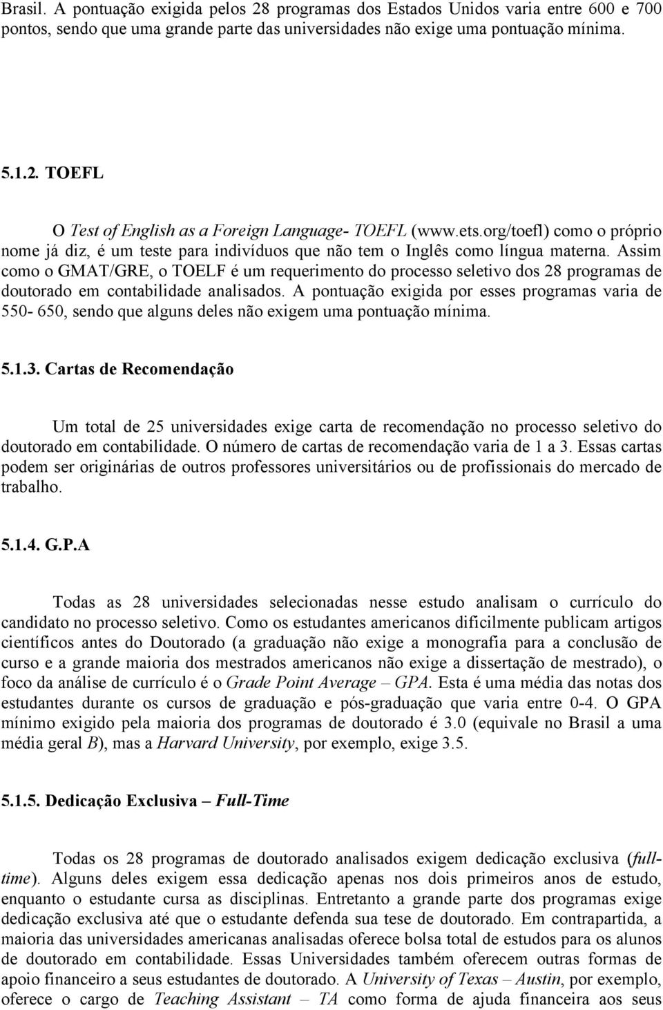 Assim como o GMAT/GRE, o TOELF é um requerimento do processo seletivo dos 28 programas de doutorado em contabilidade analisados.