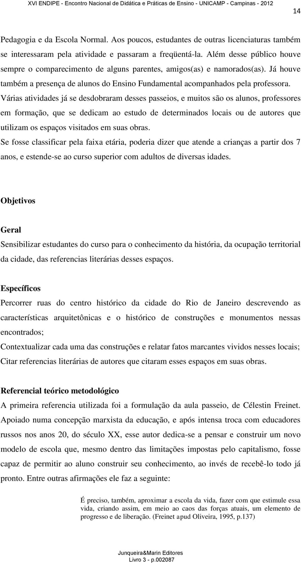 Várias atividades já se desdobraram desses passeios, e muitos são os alunos, professores em formação, que se dedicam ao estudo de determinados locais ou de autores que utilizam os espaços visitados