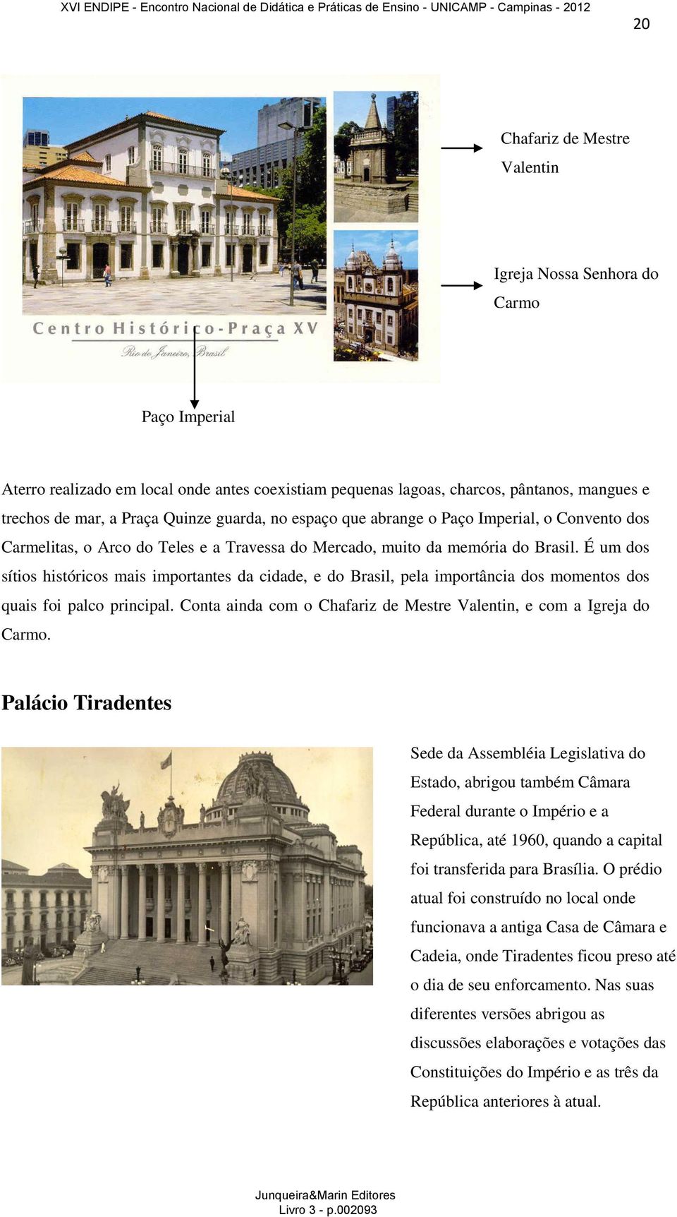 É um dos sítios históricos mais importantes da cidade, e do Brasil, pela importância dos momentos dos quais foi palco principal. Conta ainda com o Chafariz de Mestre Valentin, e com a Igreja do Carmo.