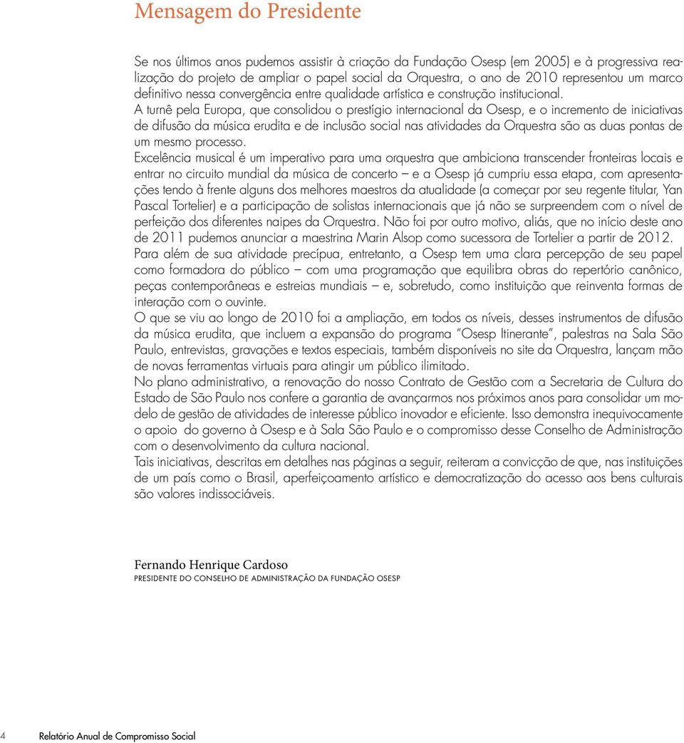 a turnê pela europa, que consolidou o prestígio internacional da osesp, e o incremento de iniciativas de difusão da música erudita e de inclusão social nas atividades da orquestra são as duas pontas