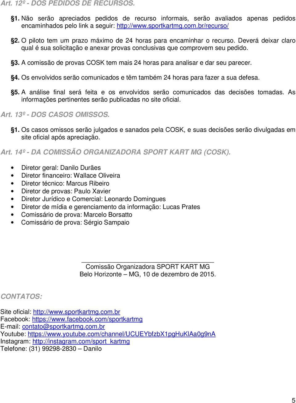 A comissão de provas COSK tem mais 24 horas para analisar e dar seu parecer. 4. Os envolvidos serão comunicados e têm também 24 horas para fazer a sua defesa. 5.