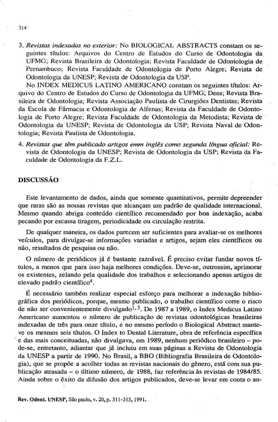 Faculdade de Odontologia de Pernambuco; Revista Faculdade de Odontologia de Porto Alegre; Revista de Odontologia da UNESP; Revista de Odontologia da USP.