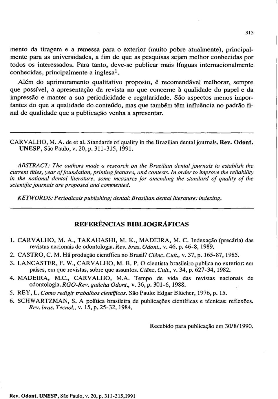 Além do aprimoramento qualitativo proposto é recomendável melhorar sempre que possfvel a apresentação da revista no que concerne à qualidade do papel e da impressão e manter a sua periodicidade e