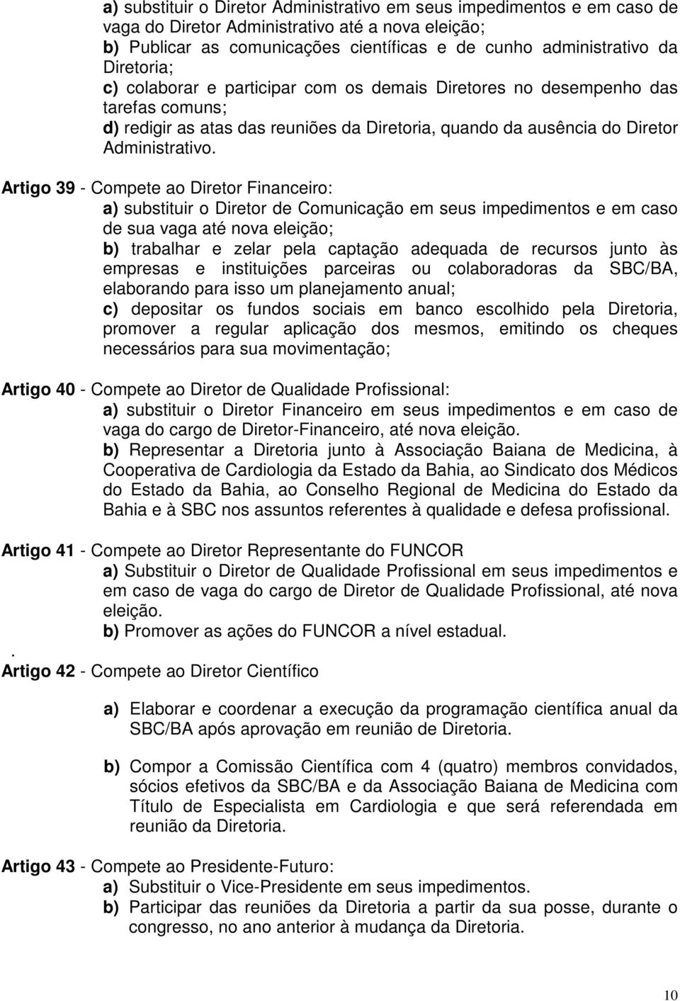 Artigo 39 - Compete ao Diretor Financeiro: a) substituir o Diretor de Comunicação em seus impedimentos e em caso de sua vaga até nova eleição; b) trabalhar e zelar pela captação adequada de recursos