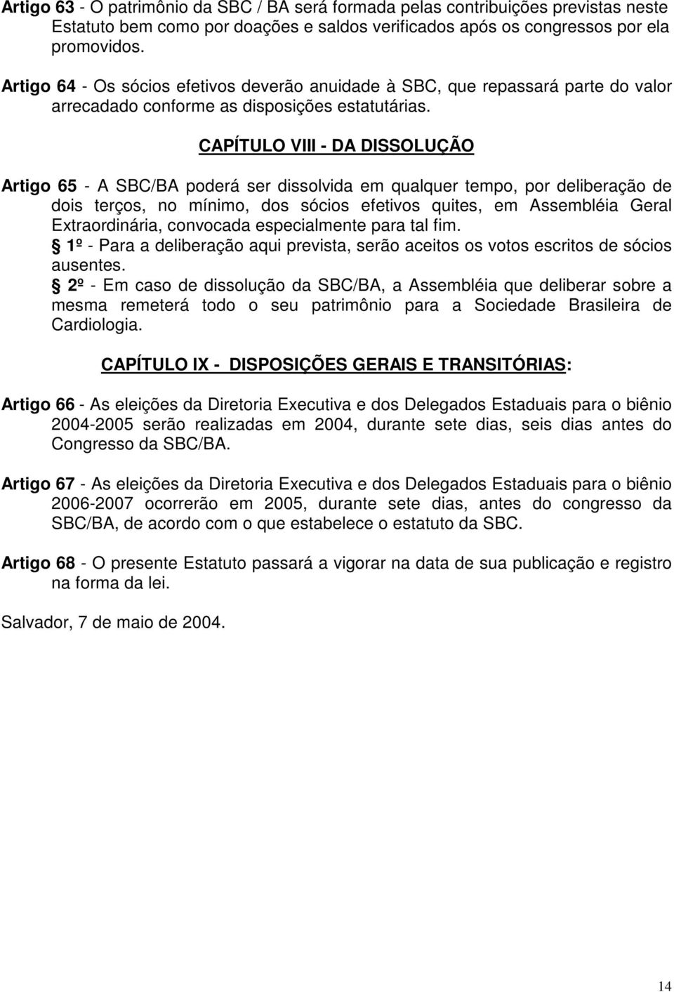 CAPÍTULO VIII - DA DISSOLUÇÃO Artigo 65 - A SBC/BA poderá ser dissolvida em qualquer tempo, por deliberação de dois terços, no mínimo, dos sócios efetivos quites, em Assembléia Geral Extraordinária,