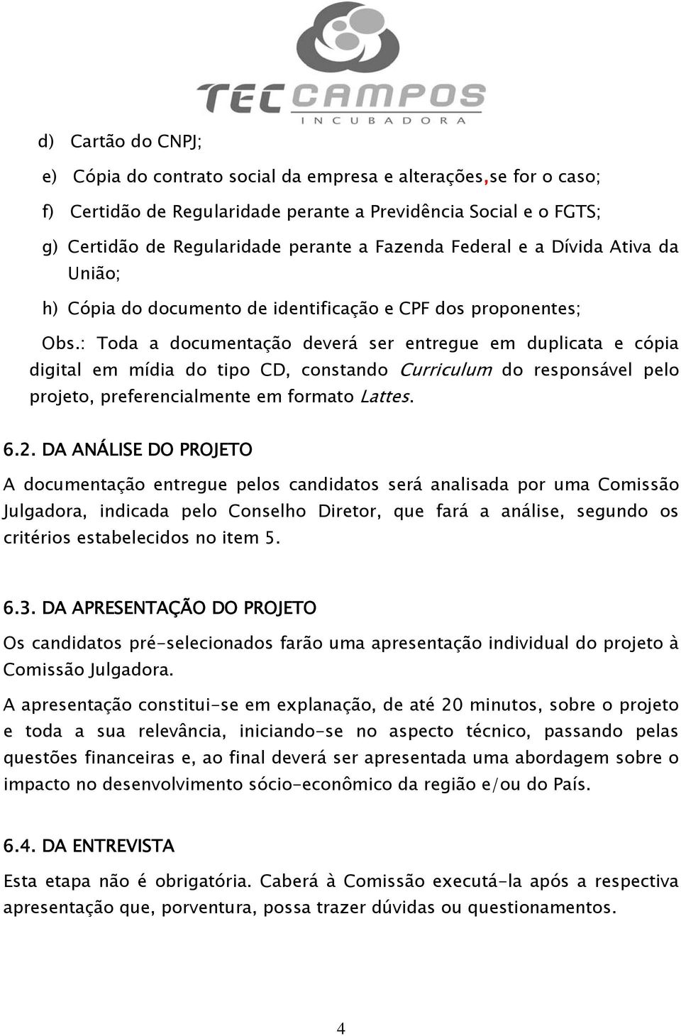 : Toda a documentação deverá ser entregue em duplicata e cópia digital em mídia do tipo CD, constando Curriculum do responsável pelo projeto, preferencialmente em formato Lattes. 6.2.