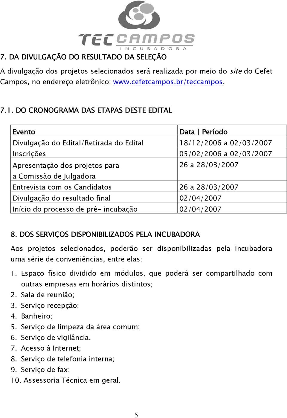 28/03/2007 a Comissão de Julgadora Entrevista com os Candidatos 26 a 28/03/2007 Divulgação do resultado final 02/04/2007 Início do processo de pré- incubação 02/04/2007 8.