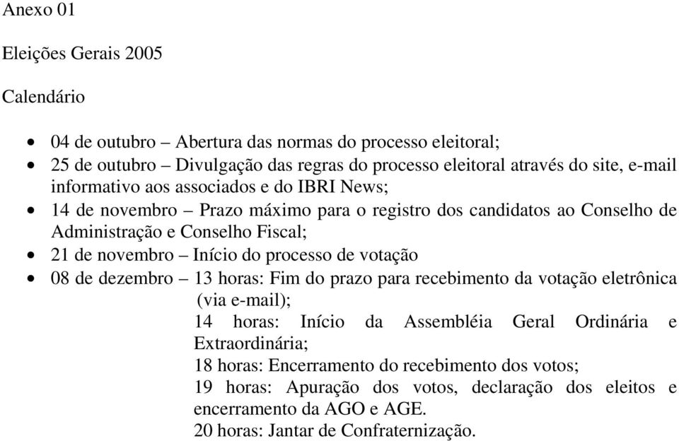 Início do processo de votação 08 de dezembro 13 horas: Fim do prazo para recebimento da votação eletrônica (via e-mail); 14 horas: Início da Assembléia Geral Ordinária e