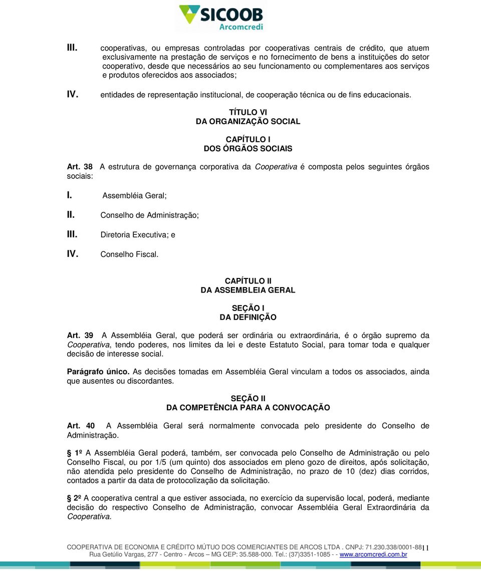 TÍTULO VI DA ORGANIZAÇÃO SOCIAL CAPÍTULO I DOS ÓRGÃOS SOCIAIS Art. 38 A estrutura de governança corporativa da Cooperativa é composta pelos seguintes órgãos sociais: I.