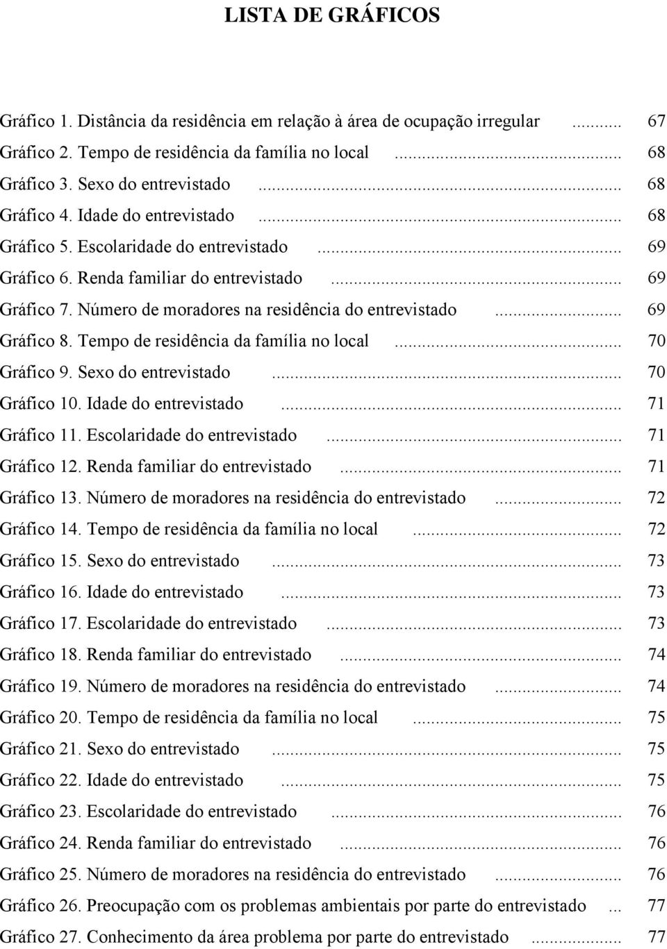 .. 69 Gráfico 8. Tempo de residência da família no local... 70 Gráfico 9. Sexo do entrevistado... 70 Gráfico 10. Idade do entrevistado... 71 Gráfico 11. Escolaridade do entrevistado... 71 Gráfico 12.