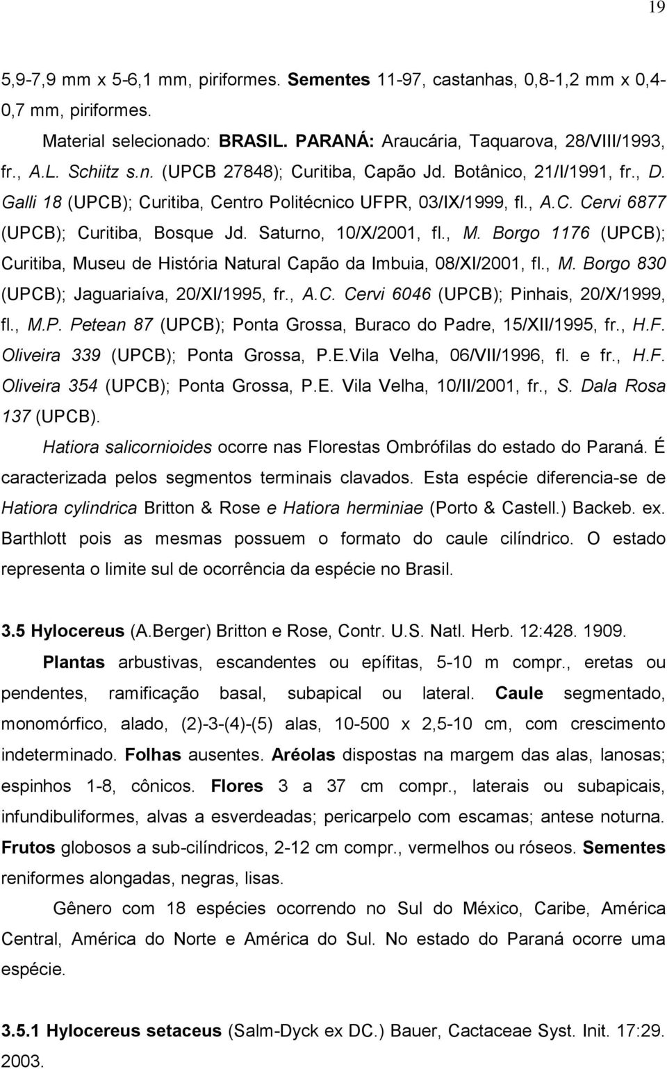 Borgo 1176 (UPCB); Curitiba, Museu de História Natural Capão da Imbuia, 08/XI/2001, fl., M. Borgo 830 (UPCB); Jaguariaíva, 20/XI/1995, fr., A.C. Cervi 6046 (UPCB); Pinhais, 20/X/1999, fl., M.P. Petean 87 (UPCB); Ponta Grossa, Buraco do Padre, 15/XII/1995, fr.