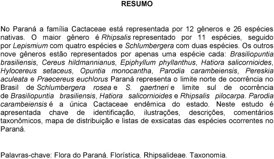 Os outros nove gêneros estão representados por apenas uma espécie cada: Brasiliopuntia brasiliensis, Cereus hildmannianus, Epiphyllum phyllanthus, Hatiora salicornioides, Hylocereus setaceus, Opuntia