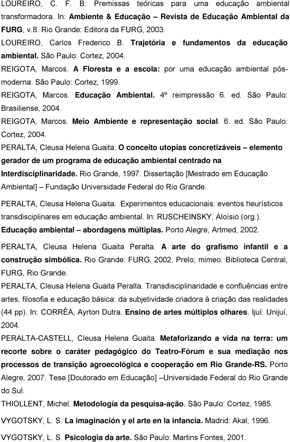 São Paulo: Cortez, 1999. REIGOTA, Marcos. Educação Ambiental. 4º reimpressão 6. ed. São Paulo: Brasiliense, 2004. REIGOTA, Marcos. Meio Ambiente e representação social. 6. ed. São Paulo: Cortez, 2004.
