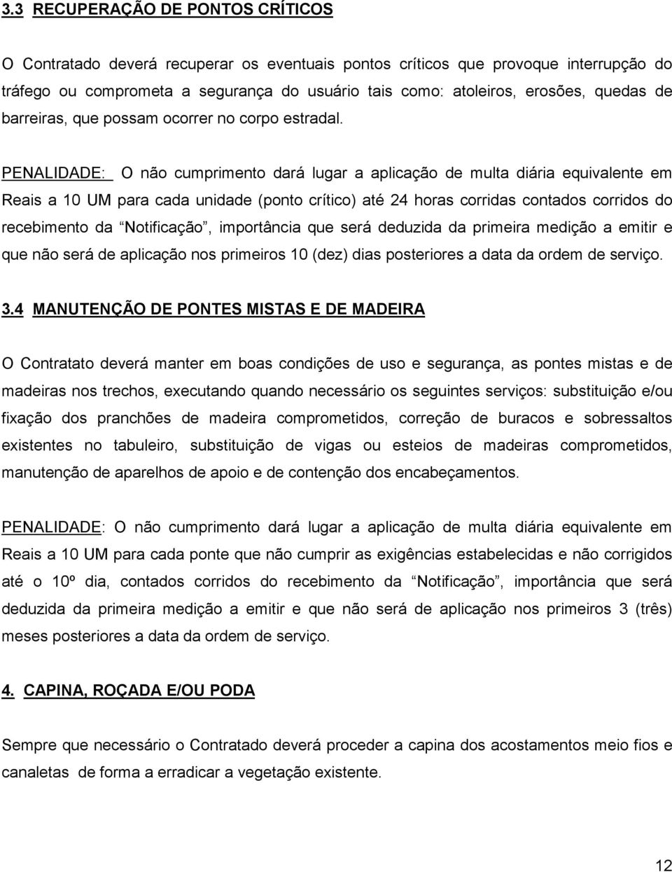 PENALIDADE: O não cumprimento dará lugar a aplicação de multa diária equivalente em Reais a 10 UM para cada unidade (ponto crítico) até 24 horas corridas contados corridos do recebimento da