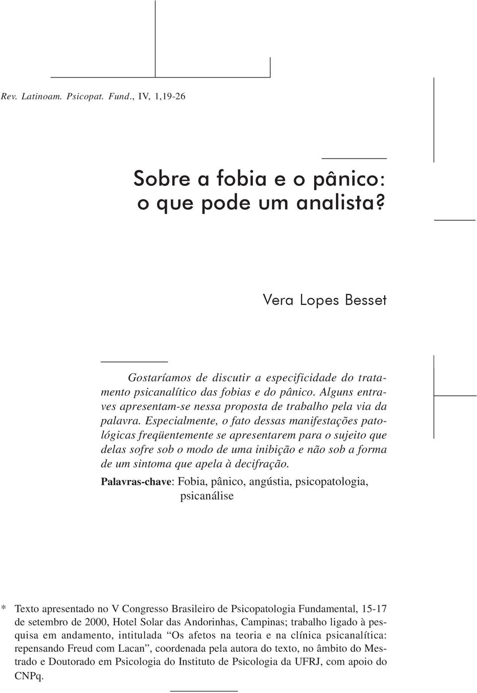 Especialmente, o fato dessas manifestações patológicas freqüentemente se apresentarem para o sujeito que delas sofre sob o modo de uma inibição e não sob a forma de um sintoma que apela à decifração.