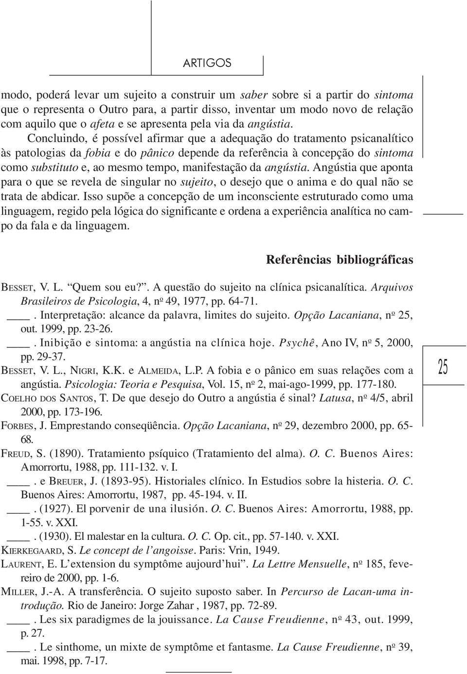 Concluindo, é possível afirmar que a adequação do tratamento psicanalítico às patologias da fobia e do pânico depende da referência à concepção do sintoma como substituto e, ao mesmo tempo,