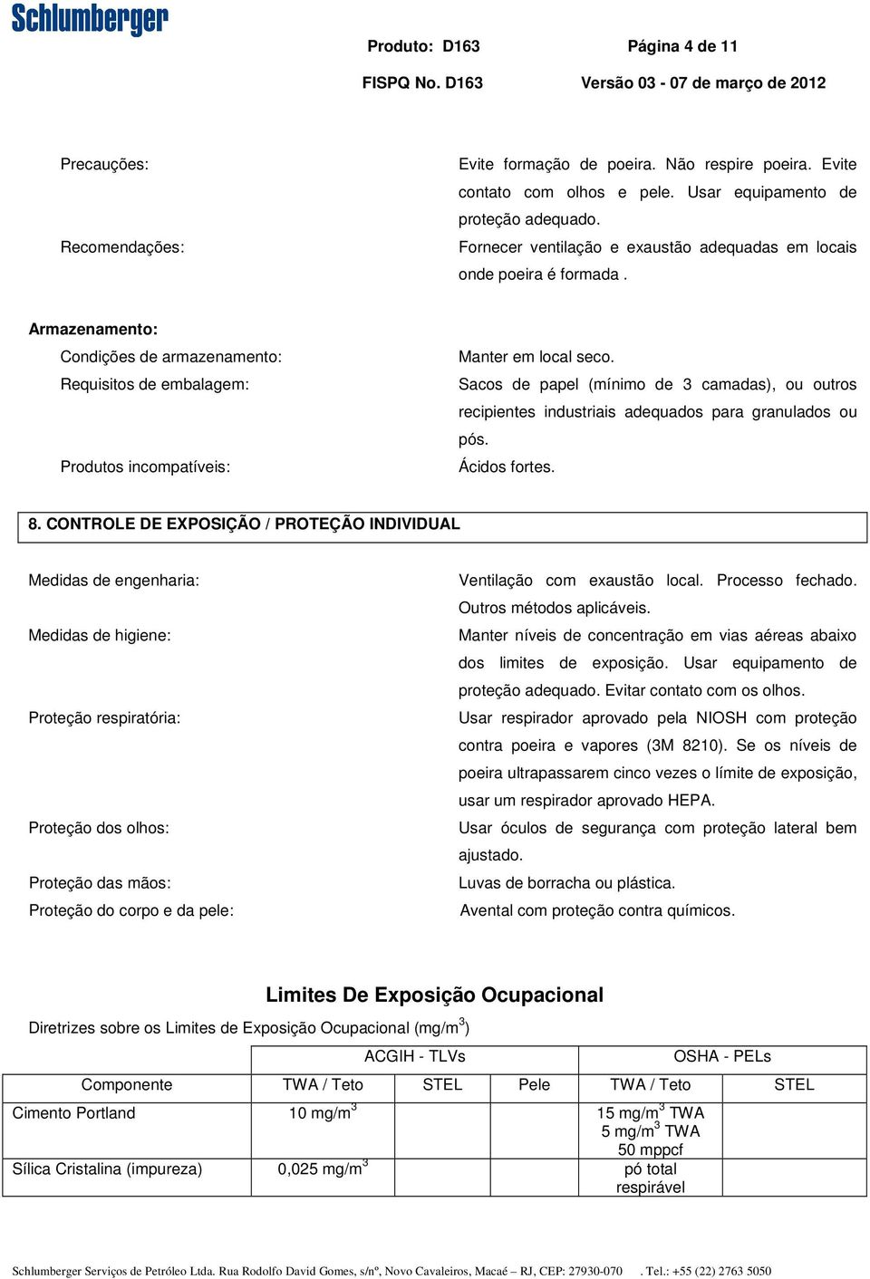 Sacos de papel (mínimo de 3 camadas), ou outros recipientes industriais adequados para granulados ou pós. Ácidos fortes. 8.