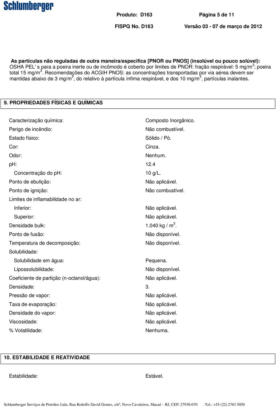 Recomendações do ACGIH PNOS: as concentrações transportadas por via aérea devem ser mantidas abaixo de 3 mg/m 3, do relativo à partícula ínfima respirável, e dos 10 mg/m 3, partículas inalantes. 9.