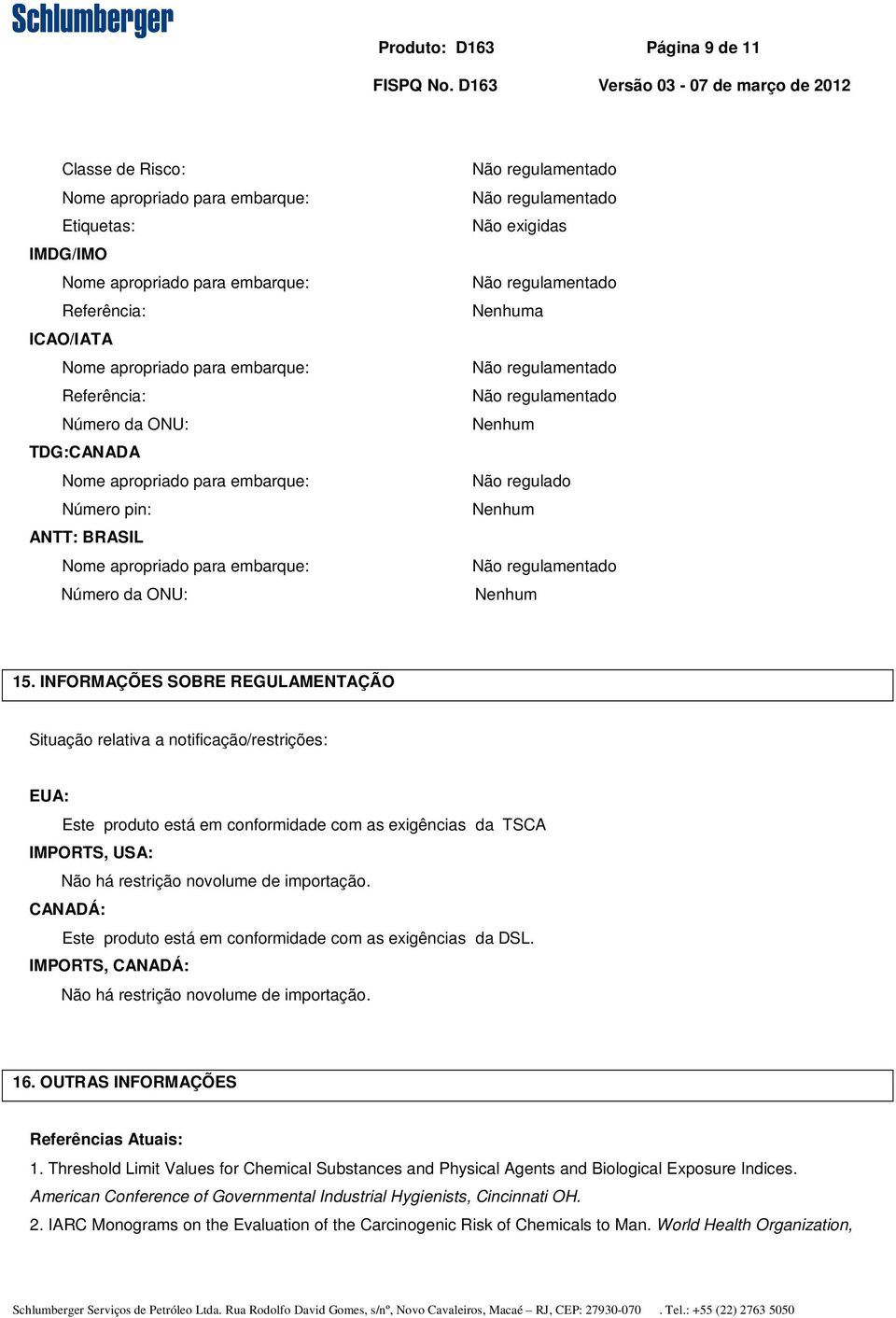 INFORMAÇÕES SOBRE REGULAMENTAÇÃO Situação relativa a notificação/restrições: EUA: Este produto está em conformidade com as exigências da TSCA IMPORTS, USA: Não há restrição novolume de importação.