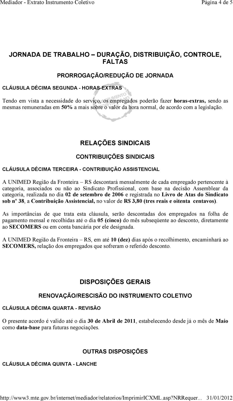 RELAÇÕES SINDICAIS CONTRIBUIÇÕES SINDICAIS CLÁUSULA DÉCIMA TERCEIRA - CONTRIBUIÇÃO ASSISTENCIAL A UNIMED Região da Fronteira RS descontará mensalmente de cada empregado pertencente à categoria,