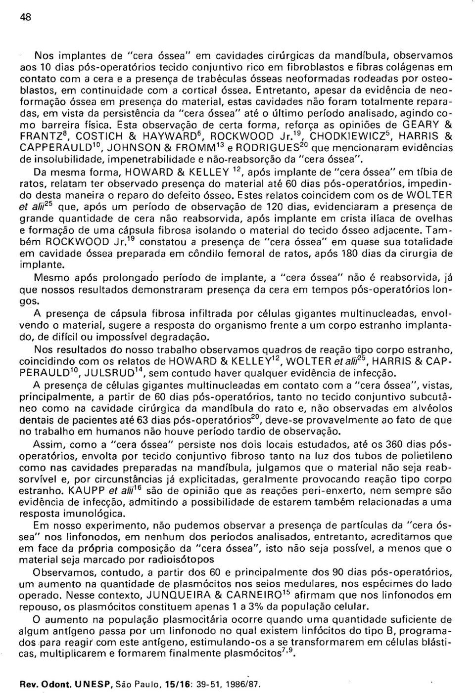 Entretanto, apesar da evidência de neoformação óssea em presença do material, estas cavidades não foram totalmente reparadas, em vista da persistência da "cera óssea" até o último período analisado,