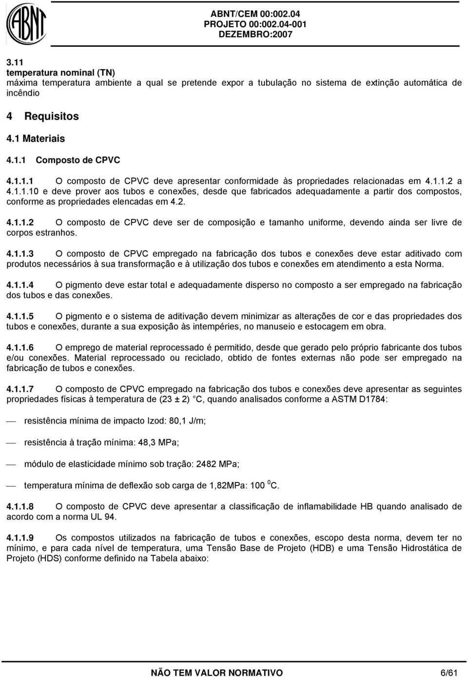 4.1.1.3 O composto de CPVC empregado na fabricação dos tubos e conexões deve estar aditivado com produtos necessários à sua transformação e à utilização dos tubos e conexões em atendimento a esta Norma.