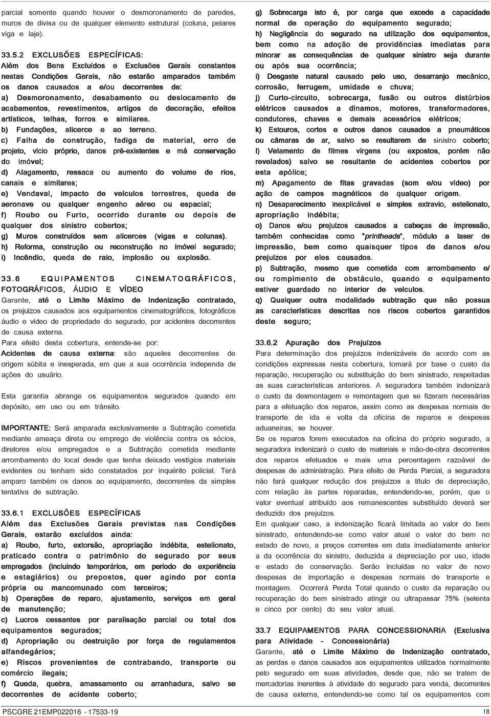 desabamento ou deslocamento de acabamentos, revestimentos, artigos de decoração, efeitos artísticos, telhas, forros e similares. b) Fundações, alicerce e ao terreno.