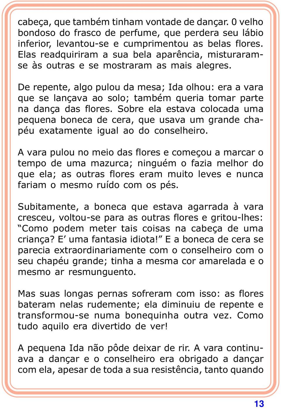 De repente, algo pulou da mesa; Ida olhou: era a vara que se lançava ao solo; também queria tomar parte na dança das flores.